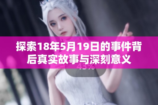 探索18年5月19日的事件背后真实故事与深刻意义