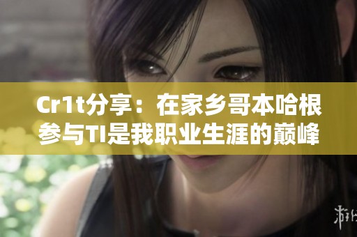 Cr1t分享：在家乡哥本哈根参与TI是我职业生涯的巅峰时刻