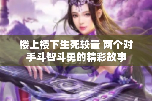 楼上楼下生死较量 两个对手斗智斗勇的精彩故事