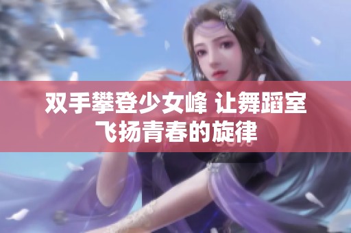双手攀登少女峰 让舞蹈室飞扬青春的旋律