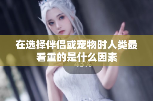 在选择伴侣或宠物时人类最看重的是什么因素