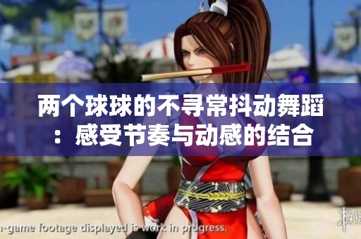 两个球球的不寻常抖动舞蹈：感受节奏与动感的结合