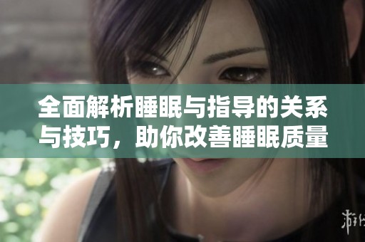 全面解析睡眠与指导的关系与技巧，助你改善睡眠质量