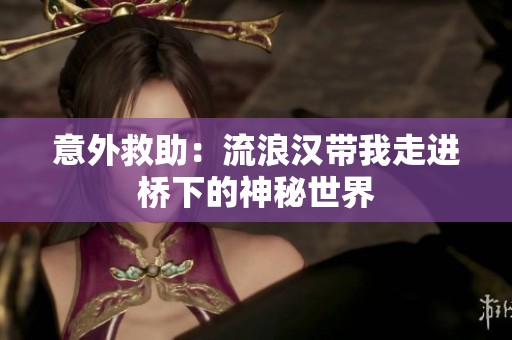 意外救助：流浪汉带我走进桥下的神秘世界