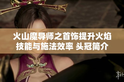 火山魔导师之首饰提升火焰技能与施法效率 头冠简介