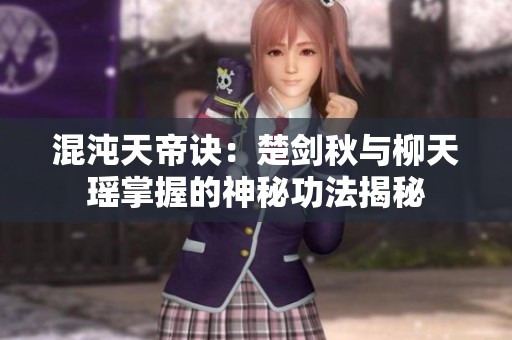 混沌天帝诀：楚剑秋与柳天瑶掌握的神秘功法揭秘