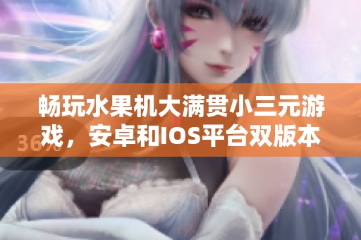 畅玩水果机大满贯小三元游戏，安卓和IOS平台双版本下载指南