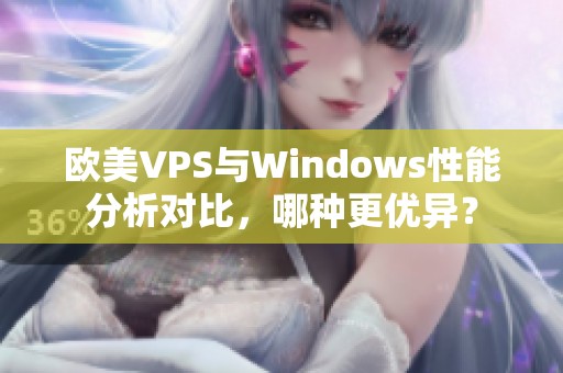 欧美VPS与Windows性能分析对比，哪种更优异？