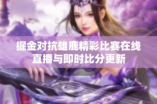 掘金对抗雄鹿精彩比赛在线直播与即时比分更新