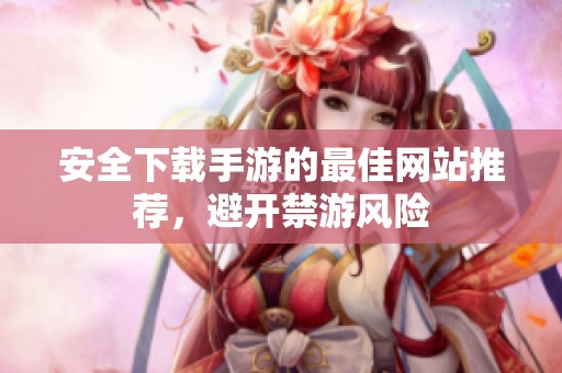 安全下载手游的最佳网站推荐，避开禁游风险