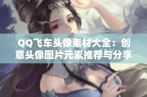 QQ飞车头像素材大全：创意头像图片元素推荐与分享