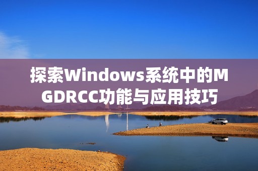 探索Windows系统中的MGDRCC功能与应用技巧