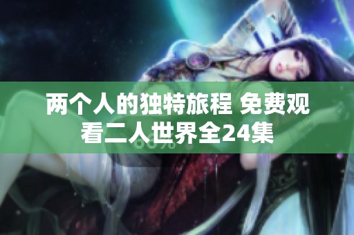 两个人的独特旅程 免费观看二人世界全24集