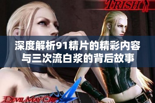 深度解析91精片的精彩内容与三次流白浆的背后故事