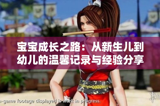 宝宝成长之路：从新生儿到幼儿的温馨记录与经验分享