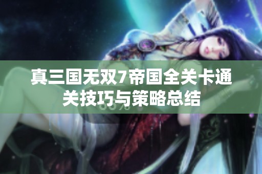 真三国无双7帝国全关卡通关技巧与策略总结