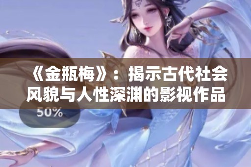 《金瓶梅》：揭示古代社会风貌与人性深渊的影视作品