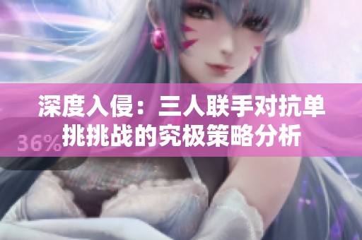 深度入侵：三人联手对抗单挑挑战的究极策略分析
