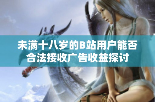 未满十八岁的B站用户能否合法接收广告收益探讨