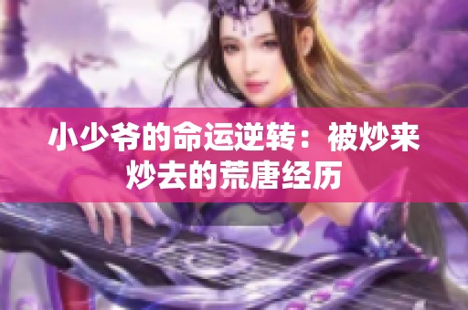小少爷的命运逆转：被炒来炒去的荒唐经历
