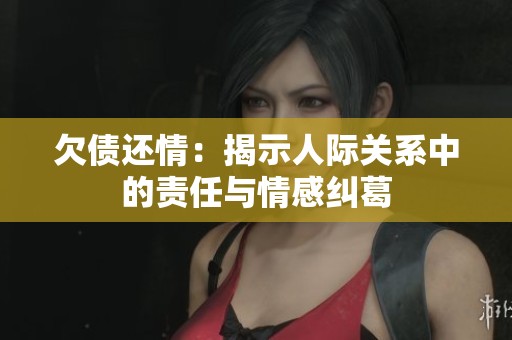 欠债还情：揭示人际关系中的责任与情感纠葛