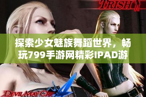 探索少女魅族舞蹈世界，畅玩799手游网精彩IPAD游戏