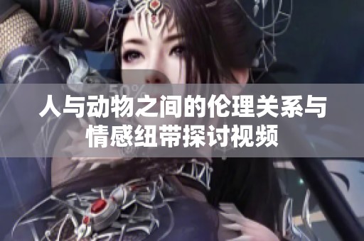 人与动物之间的伦理关系与情感纽带探讨视频