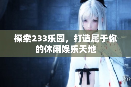 探索233乐园，打造属于你的休闲娱乐天地