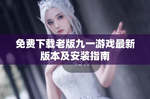 免费下载老版九一游戏最新版本及安装指南