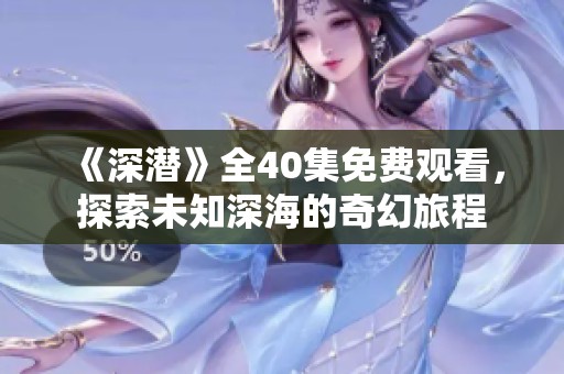 《深潜》全40集免费观看，探索未知深海的奇幻旅程
