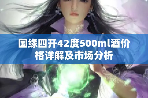 国缘四开42度500ml酒价格详解及市场分析