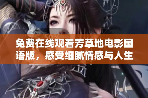 免费在线观看芳草地电影国语版，感受细腻情感与人生哲理