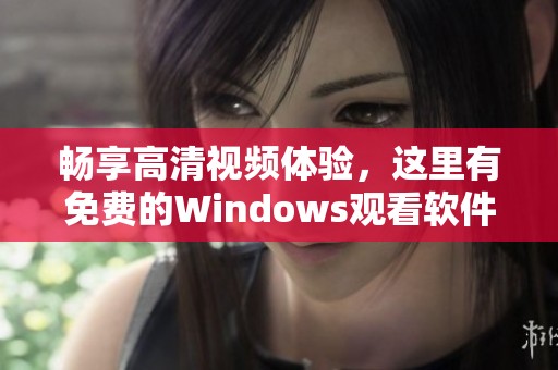 畅享高清视频体验，这里有免费的Windows观看软件推荐