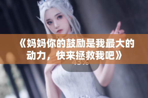 《妈妈你的鼓励是我最大的动力，快来拯救我吧》