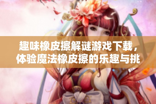 趣味橡皮擦解谜游戏下载，体验魔法橡皮擦的乐趣与挑战