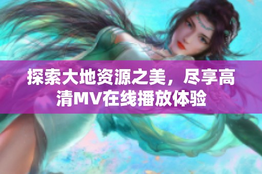 探索大地资源之美，尽享高清MV在线播放体验