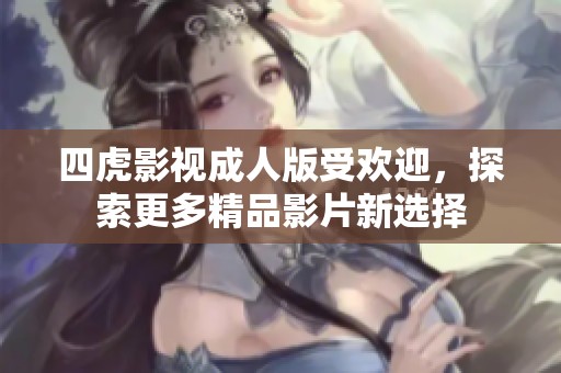 四虎影视成人版受欢迎，探索更多精品影片新选择