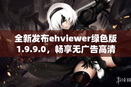 全新发布ehviewer绿色版1.9.9.0，畅享无广告高清体验