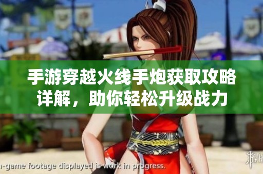 手游穿越火线手炮获取攻略详解，助你轻松升级战力