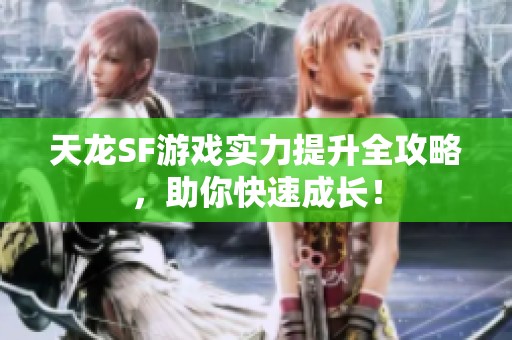天龙SF游戏实力提升全攻略，助你快速成长！