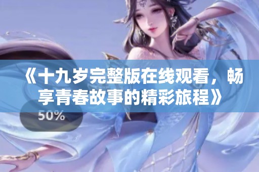 《十九岁完整版在线观看，畅享青春故事的精彩旅程》