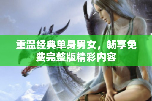 重温经典单身男女，畅享免费完整版精彩内容