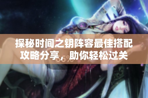 探秘时间之钥阵容最佳搭配攻略分享，助你轻松过关