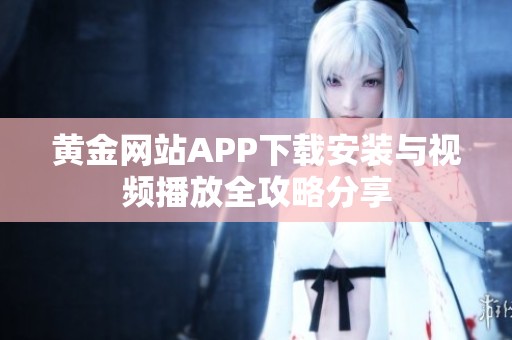 黄金网站APP下载安装与视频播放全攻略分享
