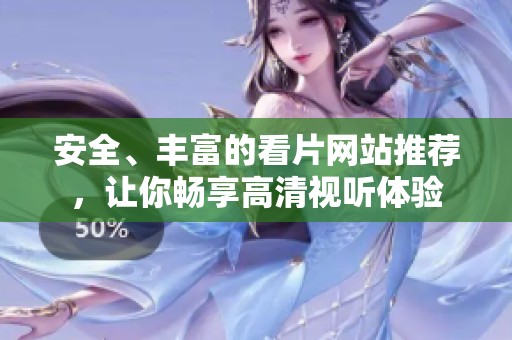 安全、丰富的看片网站推荐，让你畅享高清视听体验
