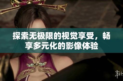 探索无极限的视觉享受，畅享多元化的影像体验