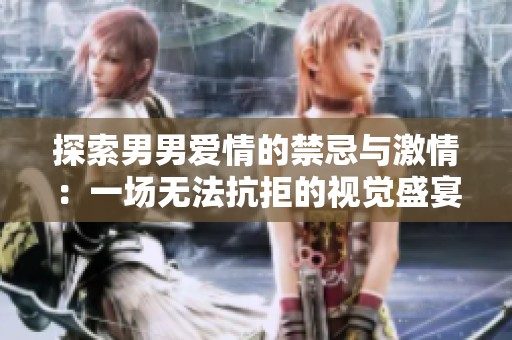 探索男男爱情的禁忌与激情：一场无法抗拒的视觉盛宴