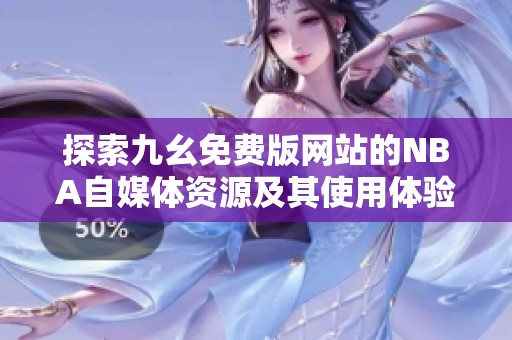 探索九幺免费版网站的NBA自媒体资源及其使用体验