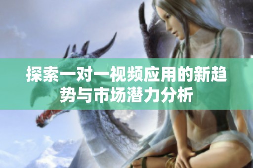 探索一对一视频应用的新趋势与市场潜力分析
