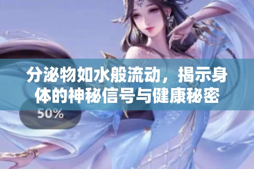 分泌物如水般流动，揭示身体的神秘信号与健康秘密